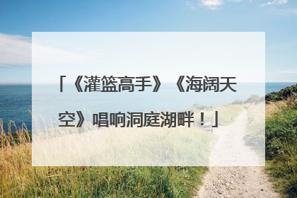 《灌篮高手》《海阔天空》唱响洞庭湖畔！