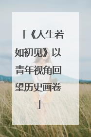 《人生若如初见》以青年视角回望历史画卷