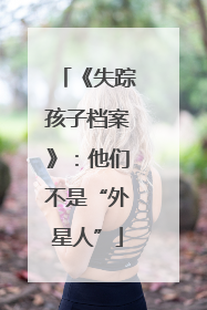 《失踪孩子档案》：他们不是“外星人”
