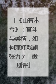 《山有木兮》：宫斗与柔情，如何兼修戏剧张力？｜微剧评