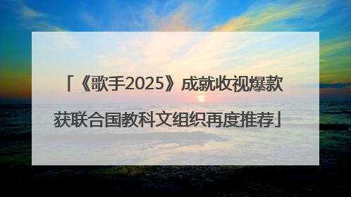 《歌手2025》成就收视爆款 获联合国教科文组织再度推荐