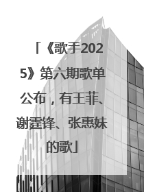 《歌手2025》第六期歌单公布，有王菲、谢霆锋、张惠妹的歌