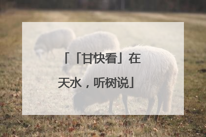 「甘快看」在天水，听树说