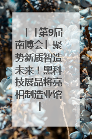 「第9届南博会」聚势新质智造未来！黑科技展品将亮相制造业馆