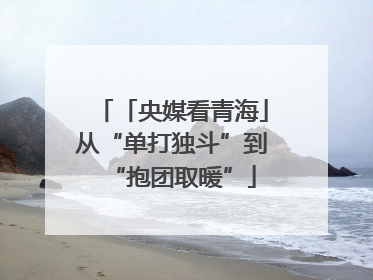 「央媒看青海」从“单打独斗”到“抱团取暖”