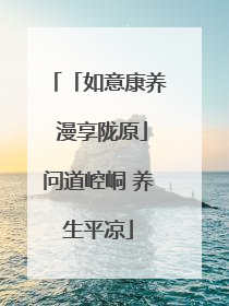 「如意康养 漫享陇原」问道崆峒 养生平凉