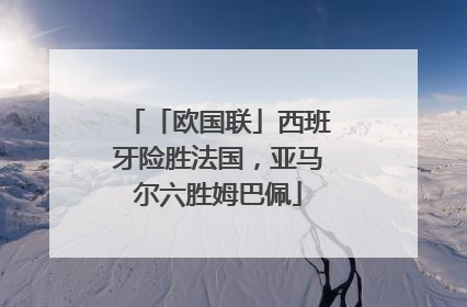 「欧国联」西班牙险胜法国，亚马尔六胜姆巴佩