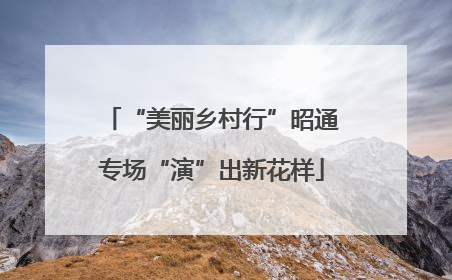 “美丽乡村行”昭通专场“演”出新花样