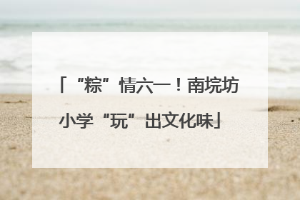 “粽”情六一！南垸坊小学“玩”出文化味