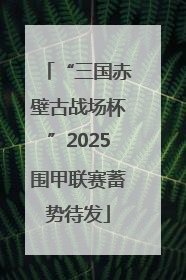 “三国赤壁古战场杯”2025围甲联赛蓄势待发