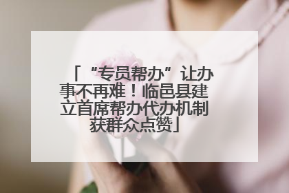 “专员帮办”让办事不再难！临邑县建立首席帮办代办机制获群众点赞