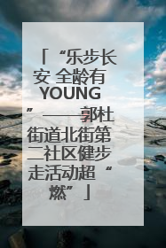 “乐步长安 全龄有YOUNG”——郭杜街道北街第二社区健步走活动超“燃”