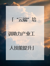 “云端”培训助力产业工人技能提升