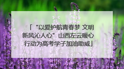 “以爱护航青春梦 文明新风沁人心”山西左云暖心行动为高考学子加油助威