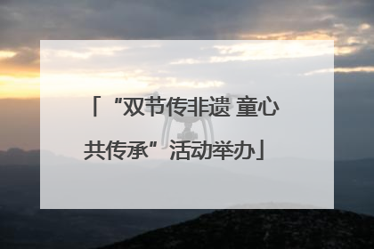 “双节传非遗 童心共传承”活动举办