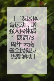 “发展体育运动，增强人民体质”题词73周年 云南省全民健身热潮涌动