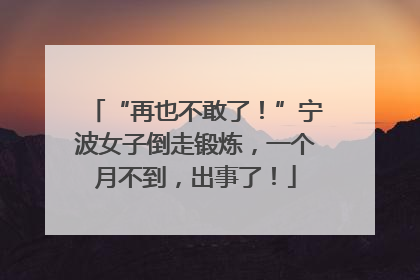 “再也不敢了！”宁波女子倒走锻炼，一个月不到，出事了！