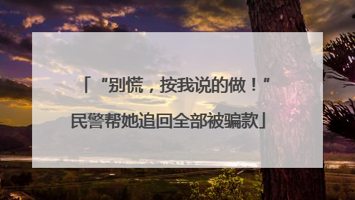 “别慌，按我说的做！”民警帮她追回全部被骗款