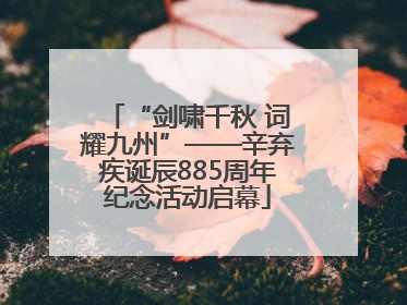“剑啸千秋 词耀九州”——辛弃疾诞辰885周年纪念活动启幕