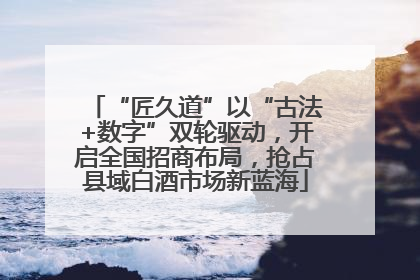 “匠久道”以“古法+数字”双轮驱动，开启全国招商布局，抢占县域白酒市场新蓝海
