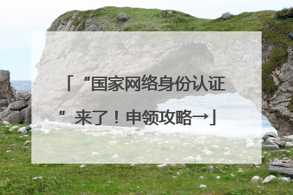 “国家网络身份认证”来了！申领攻略→