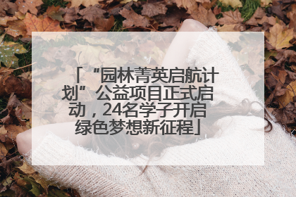 “园林菁英启航计划”公益项目正式启动，24名学子开启绿色梦想新征程