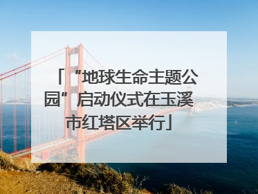 “地球生命主题公园”启动仪式在玉溪市红塔区举行