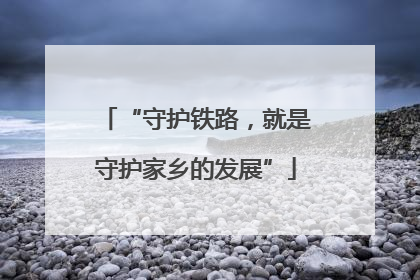 “守护铁路，就是守护家乡的发展”