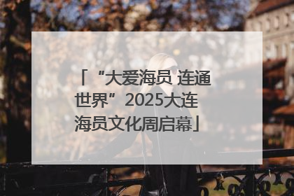 “大爱海员 连通世界”2025大连海员文化周启幕