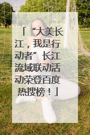 “大美长江，我是行动者”长江流域联动活动荣登百度热搜榜！