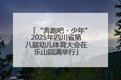 “奔跑吧・少年”2025年四川省第八届幼儿体育大会在乐山圆满举行