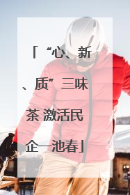 “心、新、质”三味茶 激活民企一池春