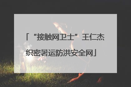 “接触网卫士”王仁杰织密暑运防洪安全网