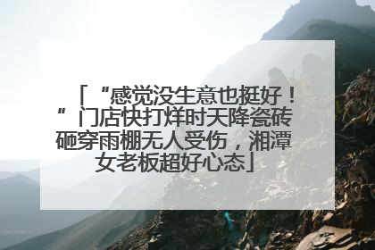 “感觉没生意也挺好！”门店快打烊时天降瓷砖砸穿雨棚无人受伤，湘潭女老板超好心态