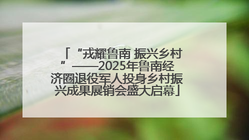 “戎耀鲁南 振兴乡村”——2025年鲁南经济圈退役军人投身乡村振兴成果展销会盛大启幕