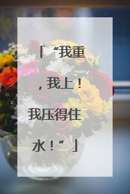 “我重，我上！我压得住水！”