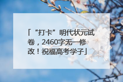 “打卡”明代状元试卷，2460字无一修改！祝福高考学子