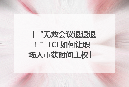 “无效会议退退退！”TCL如何让职场人重获时间主权