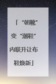 “朝靴”变“潮鞋”内联升让布鞋焕新