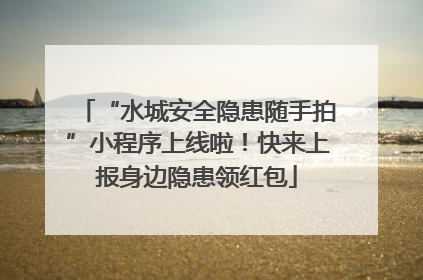 “水城安全隐患随手拍”小程序上线啦！快来上报身边隐患领红包