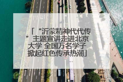 “沂蒙精神代代传”主题宣讲走进北京大学 全国万名学子掀起红色传承热潮