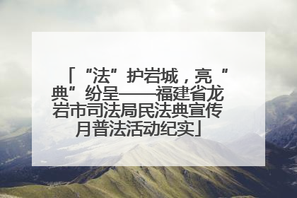 “法”护岩城，亮“典”纷呈——福建省龙岩市司法局民法典宣传月普法活动纪实