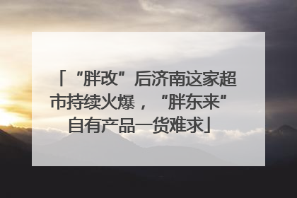 “胖改”后济南这家超市持续火爆，“胖东来”自有产品一货难求