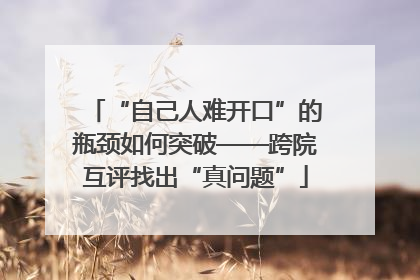 “自己人难开口”的瓶颈如何突破——跨院互评找出“真问题”