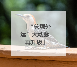 “蒙煤外运”大动脉再升级