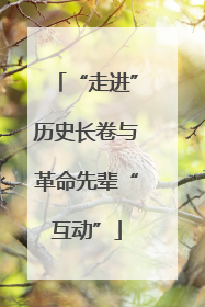 “走进”历史长卷与革命先辈“互动”