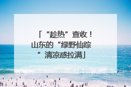 “趁热”查收！山东的“绿野仙踪”清凉感拉满