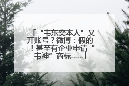 “韦东奕本人”又开账号？微博：假的！甚至有企业申请“韦神”商标……