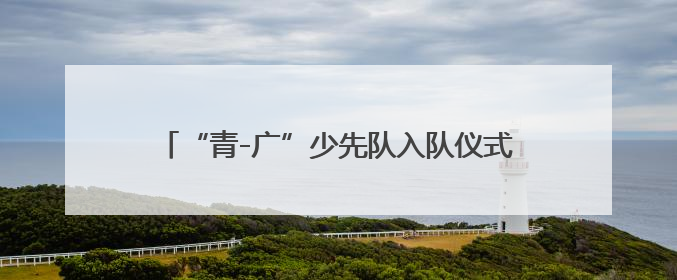 “青-广”少先队入队仪式暨国防教育主题活动举行