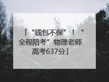 “钱包不保”！“全程陪考”物理老师高考637分